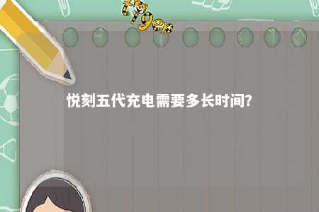 悦刻五代充电需要多长时间	
？ 